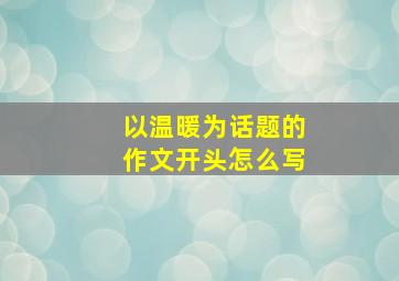 以温暖为话题的作文开头怎么写