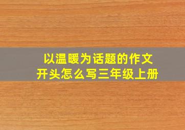 以温暖为话题的作文开头怎么写三年级上册