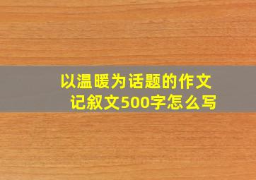 以温暖为话题的作文记叙文500字怎么写