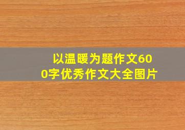 以温暖为题作文600字优秀作文大全图片