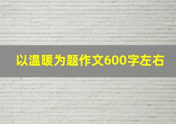 以温暖为题作文600字左右