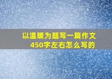 以温暖为题写一篇作文450字左右怎么写的