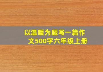 以温暖为题写一篇作文500字六年级上册