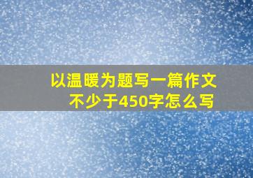 以温暖为题写一篇作文不少于450字怎么写