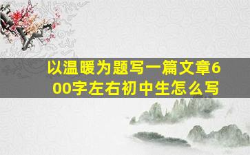 以温暖为题写一篇文章600字左右初中生怎么写