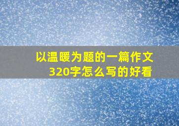 以温暖为题的一篇作文320字怎么写的好看