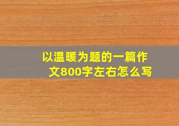 以温暖为题的一篇作文800字左右怎么写