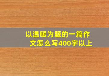 以温暖为题的一篇作文怎么写400字以上