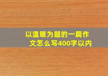 以温暖为题的一篇作文怎么写400字以内