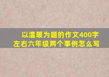 以温暖为题的作文400字左右六年级两个事例怎么写