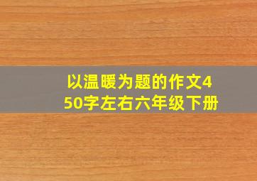 以温暖为题的作文450字左右六年级下册