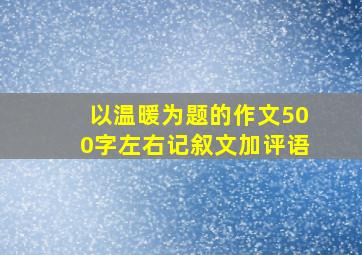 以温暖为题的作文500字左右记叙文加评语