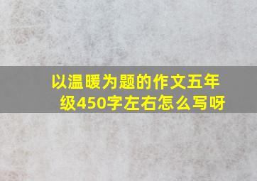 以温暖为题的作文五年级450字左右怎么写呀