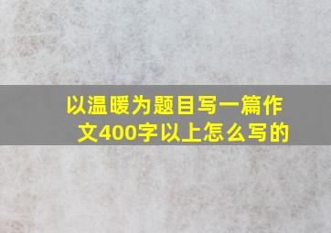 以温暖为题目写一篇作文400字以上怎么写的