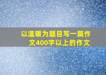 以温暖为题目写一篇作文400字以上的作文