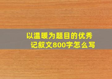 以温暖为题目的优秀记叙文800字怎么写