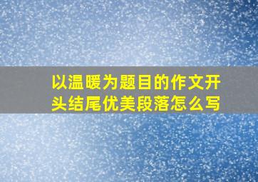 以温暖为题目的作文开头结尾优美段落怎么写