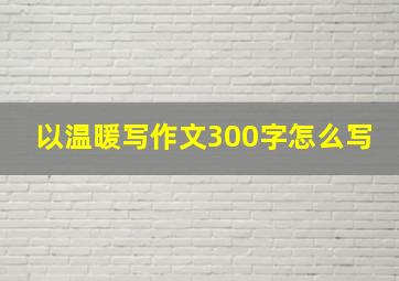 以温暖写作文300字怎么写