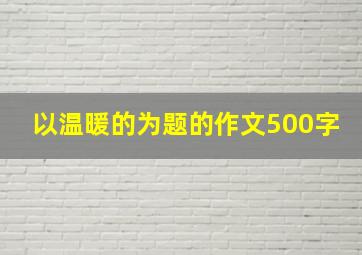 以温暖的为题的作文500字