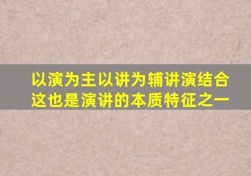 以演为主以讲为辅讲演结合这也是演讲的本质特征之一