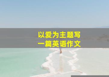 以爱为主题写一篇英语作文