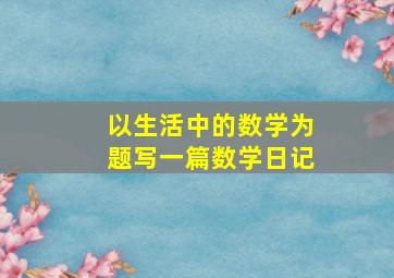 以生活中的数学为题写一篇数学日记