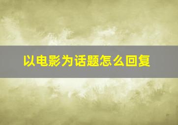 以电影为话题怎么回复