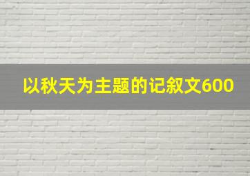 以秋天为主题的记叙文600