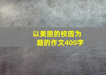 以美丽的校园为题的作文400字