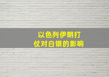 以色列伊朗打仗对白银的影响