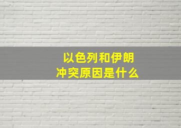 以色列和伊朗冲突原因是什么