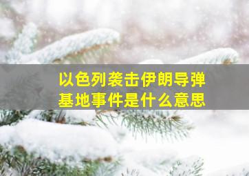 以色列袭击伊朗导弹基地事件是什么意思