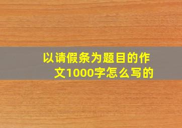 以请假条为题目的作文1000字怎么写的