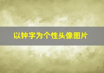 以钟字为个性头像图片