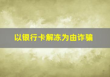 以银行卡解冻为由诈骗