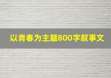 以青春为主题800字叙事文