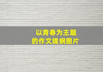 以青春为主题的作文提纲图片