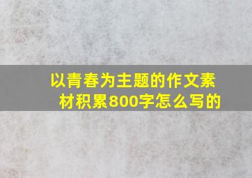 以青春为主题的作文素材积累800字怎么写的