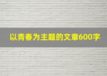 以青春为主题的文章600字