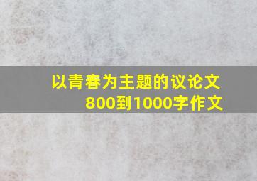 以青春为主题的议论文800到1000字作文