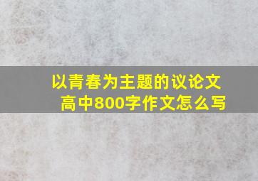 以青春为主题的议论文高中800字作文怎么写