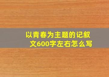 以青春为主题的记叙文600字左右怎么写