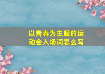 以青春为主题的运动会入场词怎么写