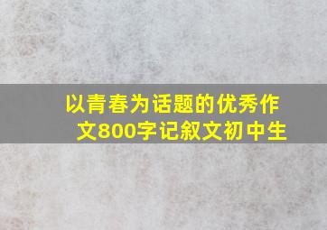 以青春为话题的优秀作文800字记叙文初中生