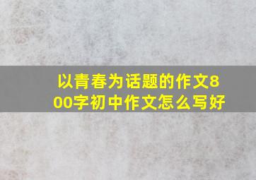 以青春为话题的作文800字初中作文怎么写好