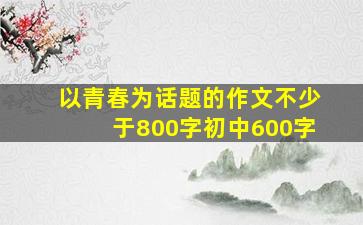 以青春为话题的作文不少于800字初中600字