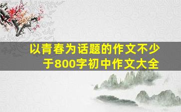 以青春为话题的作文不少于800字初中作文大全