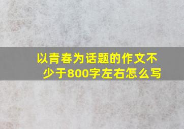 以青春为话题的作文不少于800字左右怎么写