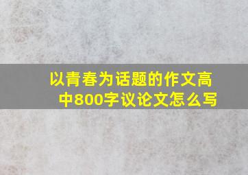 以青春为话题的作文高中800字议论文怎么写