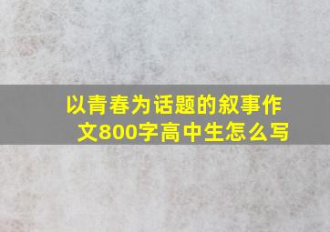 以青春为话题的叙事作文800字高中生怎么写